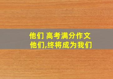 他们 高考满分作文 他们,终将成为我们